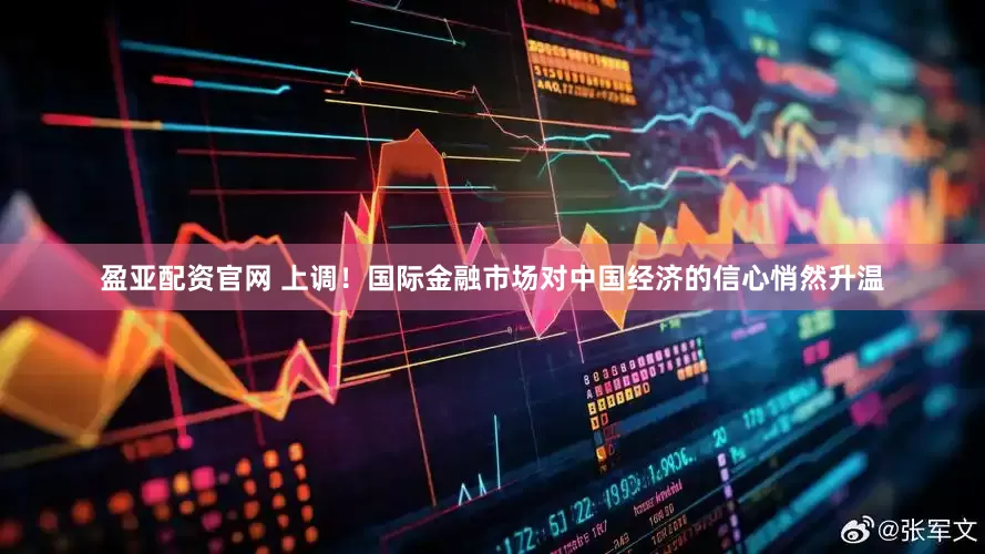 盈亚配资官网 上调！国际金融市场对中国经济的信心悄然升温
