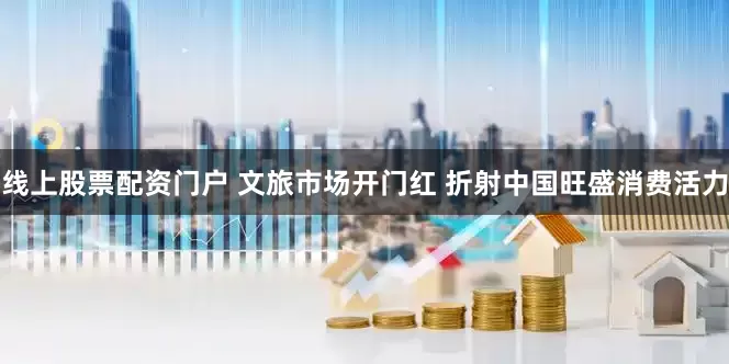 线上股票配资门户 文旅市场开门红 折射中国旺盛消费活力