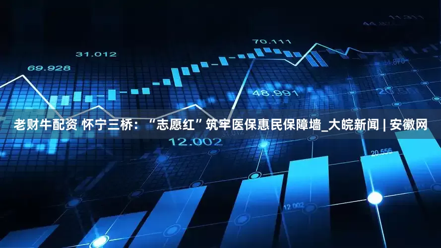 老财牛配资 怀宁三桥：“志愿红”筑牢医保惠民保障墙_大皖新闻 | 安徽网