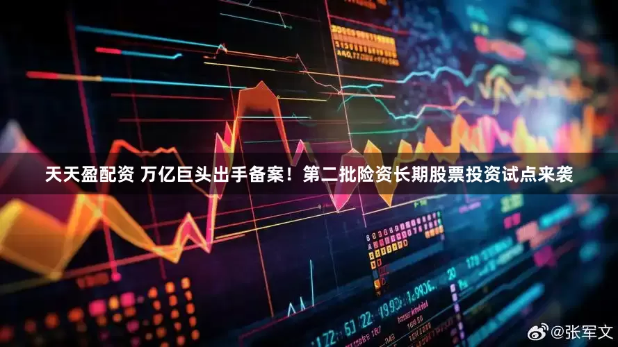 天天盈配资 万亿巨头出手备案！第二批险资长期股票投资试点来袭