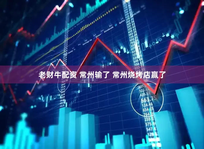 老财牛配资 常州输了 常州烧烤店赢了