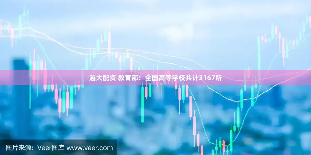 越大配资 教育部：全国高等学校共计3167所
