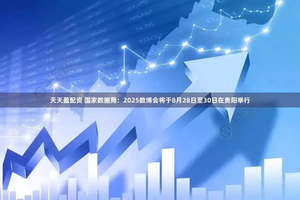 天天盈配资 国家数据局：2025数博会将于8月28日至30日在贵阳举行