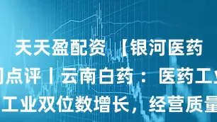 天天盈配资 【银河医药程培】公司点评丨云南白药 ：医药工业双位数增长，经营质量稳步提升